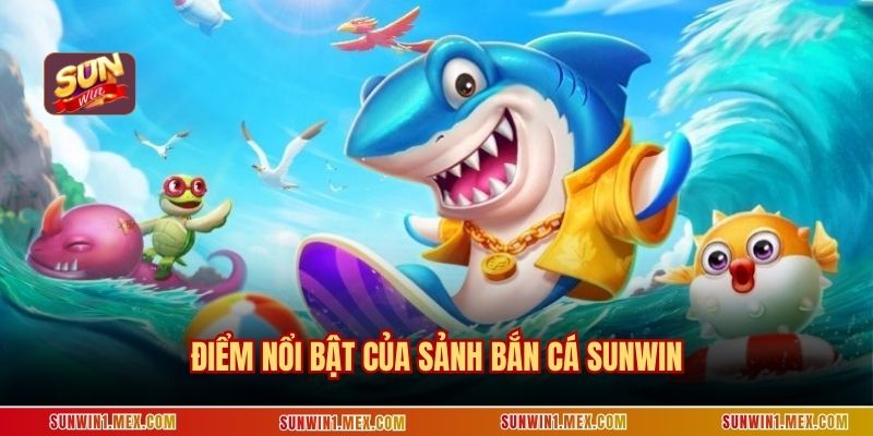 Điểm nổi bật của sảnh bắn cá Sunwin