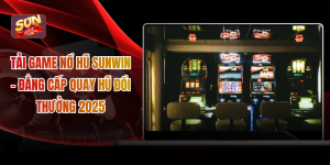 Tải Game Nổ Hũ SUNWIN - Đẳng Cấp Quay Hũ Đổi Thưởng 2025
