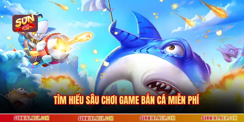 Tìm hiểu sâu chơi game bắn cá miễn phí 