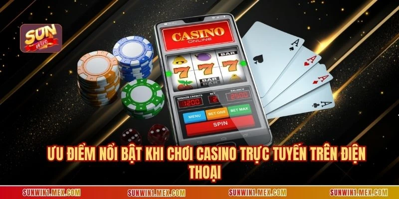 Ưu điểm nổi bật khi chơi casino trực tuyến trên điện thoại 