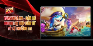 Vuasanca.vn - Bắn Cá Online Sự Hấp Dẫn Từ Tỷ Lệ Thưởng 1:1